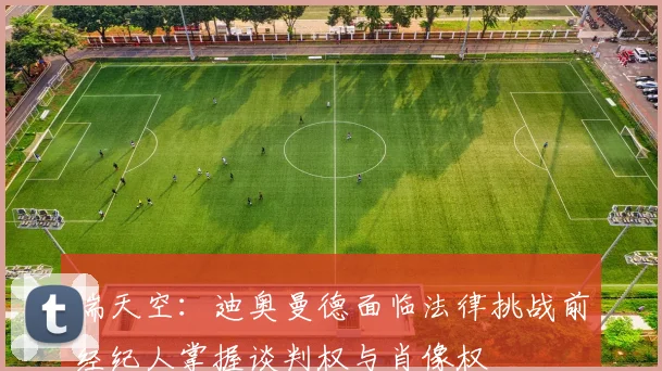 瑞天空：迪奥曼德面临法律挑战前经纪人掌握谈判权与肖像权