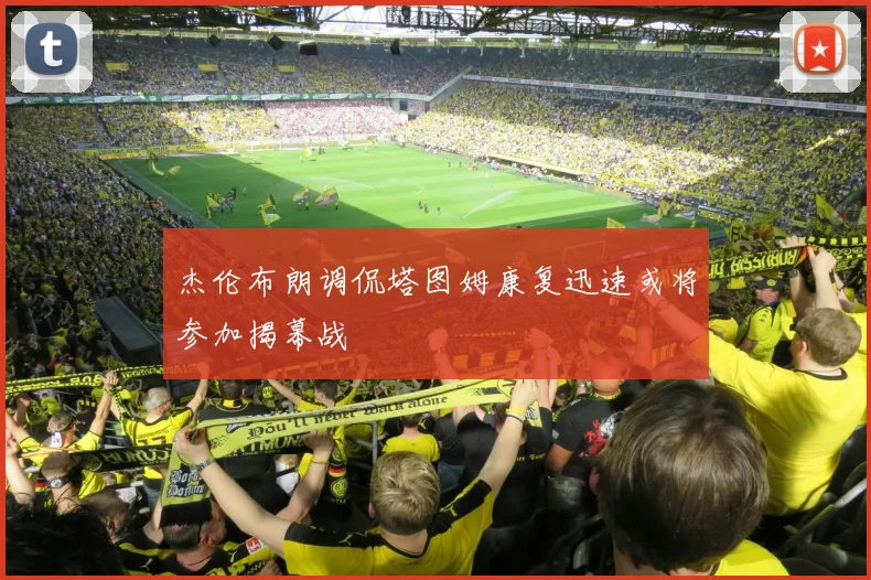 杰伦布朗调侃塔图姆康复迅速或将参加揭幕战
