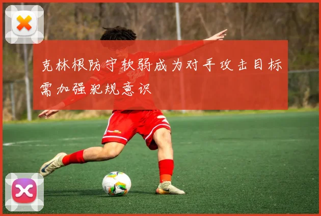 克林根防守软弱成为对手攻击目标需加强犯规意识