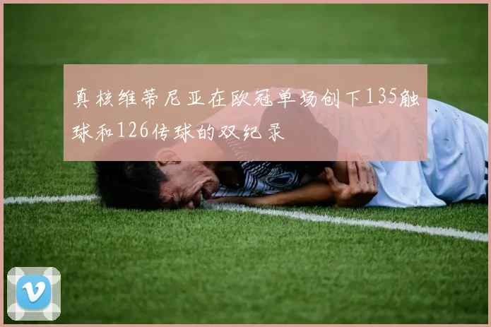 真核维蒂尼亚在欧冠单场创下135触球和126传球的双纪录