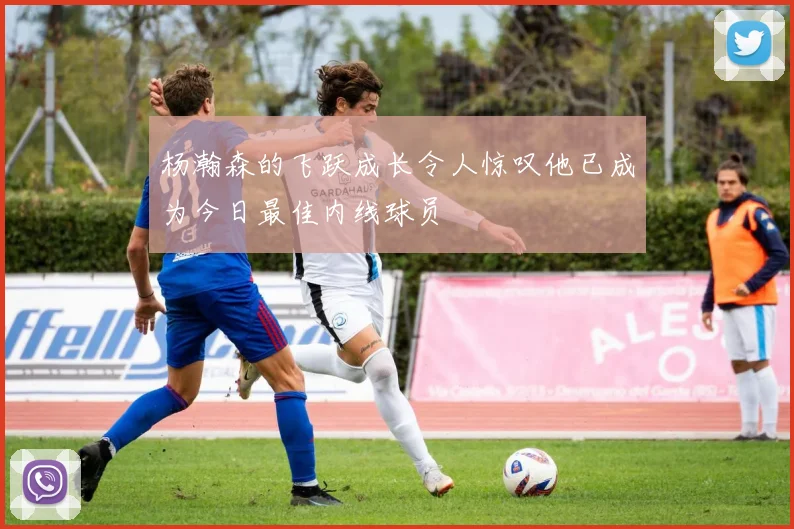 杨瀚森的飞跃成长令人惊叹他已成为今日最佳内线球员
