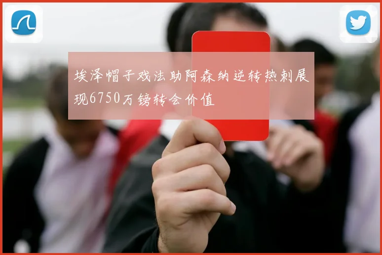 埃泽帽子戏法助阿森纳逆转热刺展现6750万镑转会价值