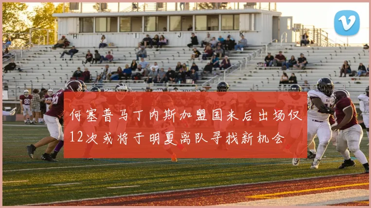 何塞普马丁内斯加盟国米后出场仅12次或将于明夏离队寻找新机会