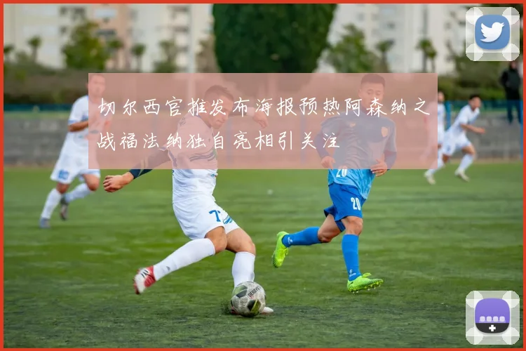 切尔西官推发布海报预热阿森纳之战福法纳独自亮相引关注