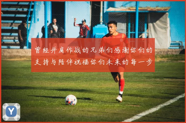 曾经并肩作战的兄弟们感谢你们的支持与陪伴祝福你们未来的每一步
