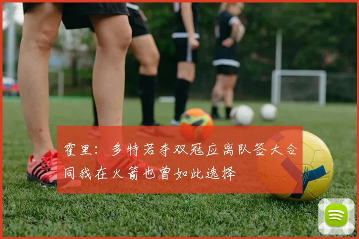 霍里：多特若夺双冠应离队签大合同我在火箭也曾如此选择