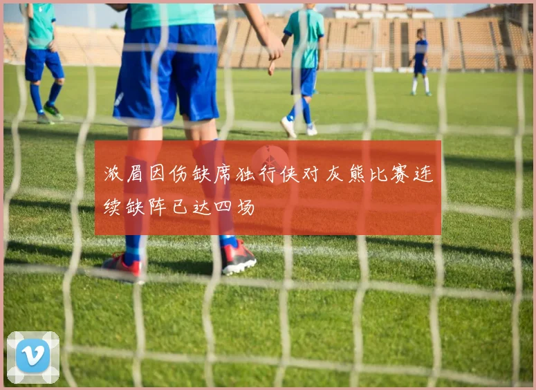 浓眉因伤缺席独行侠对灰熊比赛连续缺阵已达四场