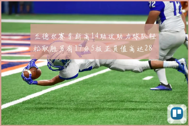 兰德尔赛季新高14助攻助力球队轻松取胜另有17分5板正负值高达28