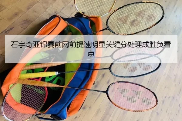 石宇奇亚锦赛前网前提速明显关键分处理成胜负看点
